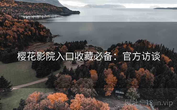 樱花影院入口收藏必备：官方访谈