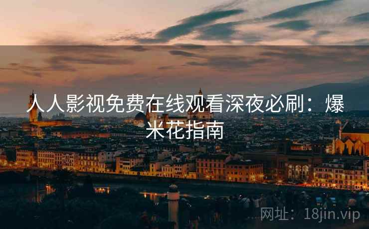 人人影视免费在线观看深夜必刷：爆米花指南