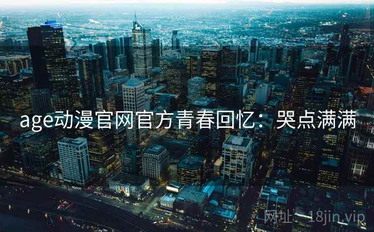 age动漫官网官方青春回忆:哭点满满 age动漫官网官方青春回忆:哭点满满
