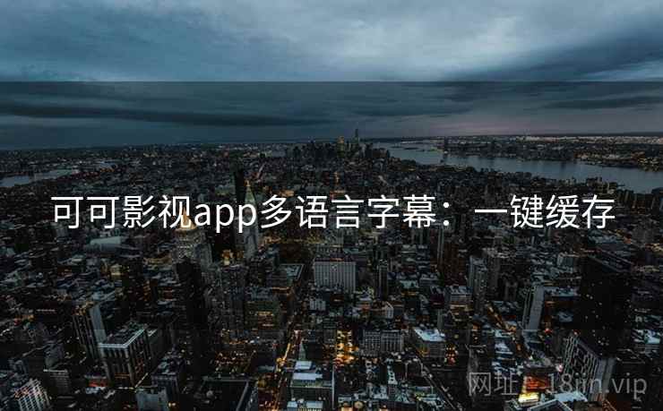 可可影视app多语言字幕:一键缓存 可可影视app多语言字幕:一键缓存