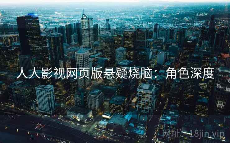 人人影视网页版悬疑烧脑：角色深度