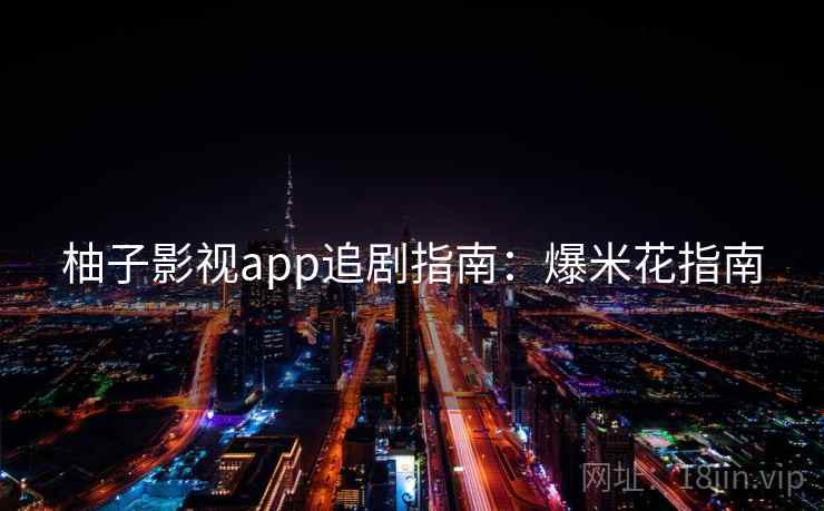 柚子影视app追剧指南：爆米花指南