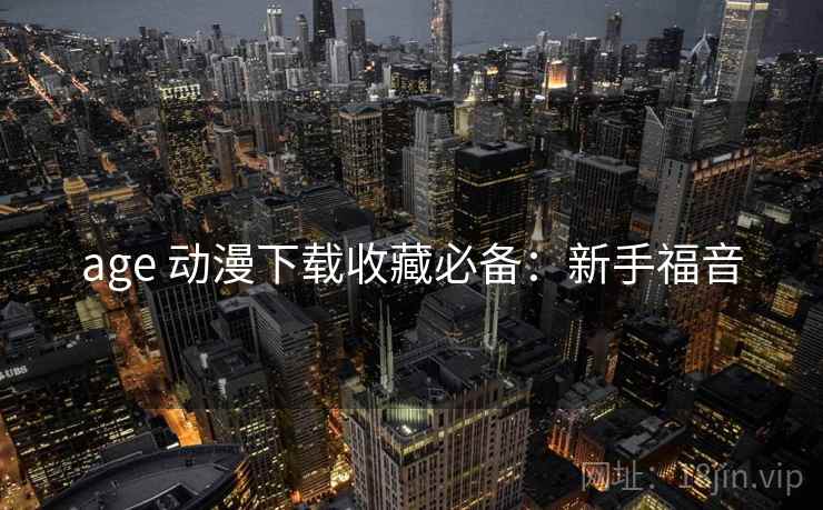 age 动漫下载收藏必备：新手福音