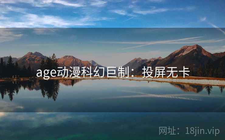 age动漫科幻巨制：投屏无卡