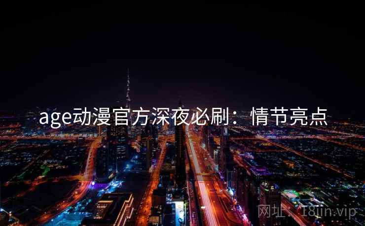 age动漫官方深夜必刷：情节亮点