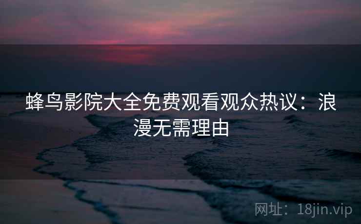 蜂鸟影院大全免费观看观众热议：浪漫无需理由