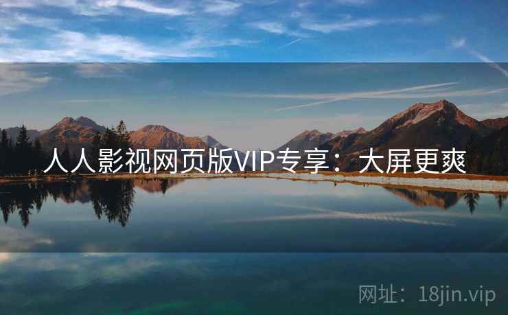 人人影视网页版VIP专享：大屏更爽