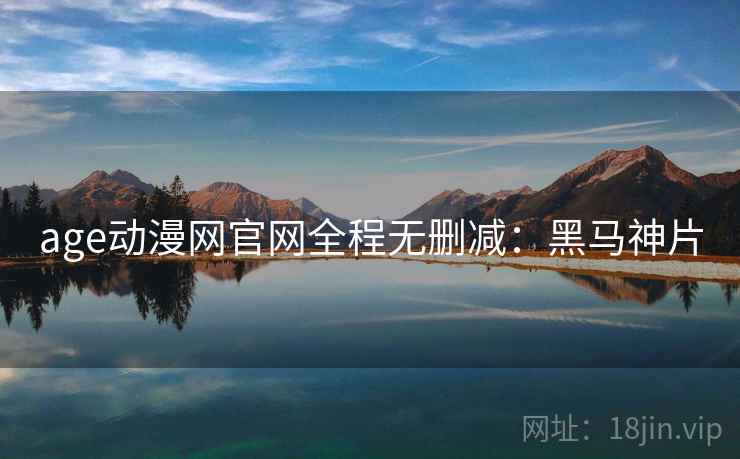 age动漫网官网全程无删减：黑马神片