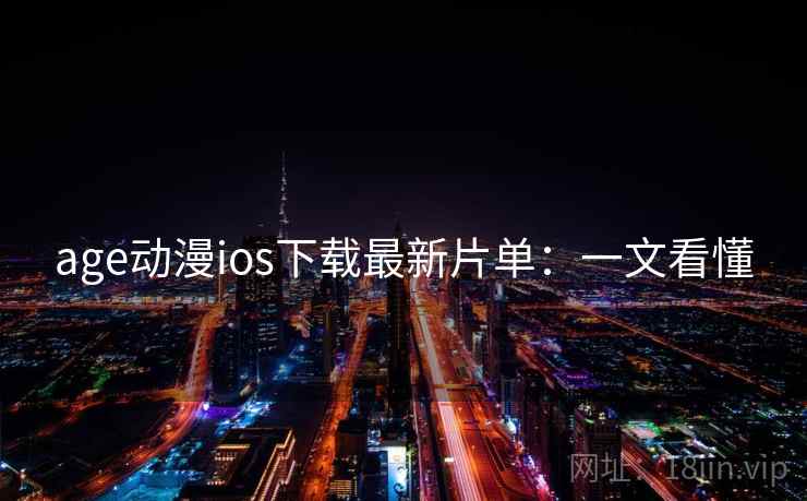 age动漫ios下载最新片单：一文看懂