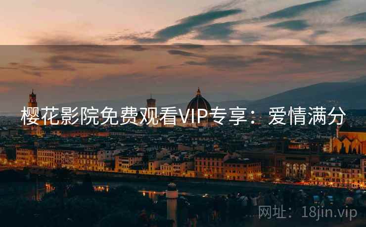 樱花影院免费观看VIP专享:爱情满分 樱花影院免费观看VIP专享:爱情满分