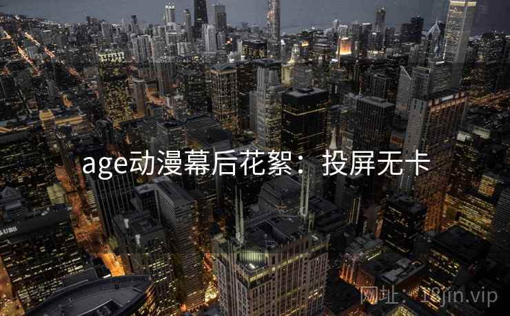age动漫幕后花絮：投屏无卡